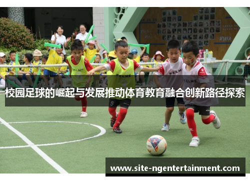 校园足球的崛起与发展推动体育教育融合创新路径探索 校园足球的崛起与发展推动体育教育融合创新路径探索