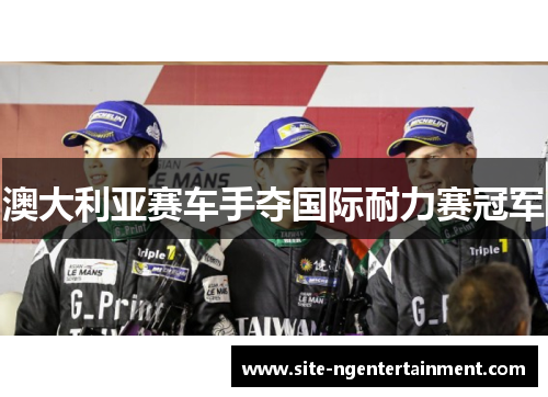 澳大利亚赛车手夺国际耐力赛冠军 澳大利亚赛车手夺国际耐力赛冠军