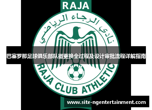 巴塞罗那足球俱乐部队徽更换全过程及设计审批流程详解指南
