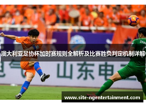 澳大利亚足协杯加时赛规则全解析及比赛胜负判定机制详解