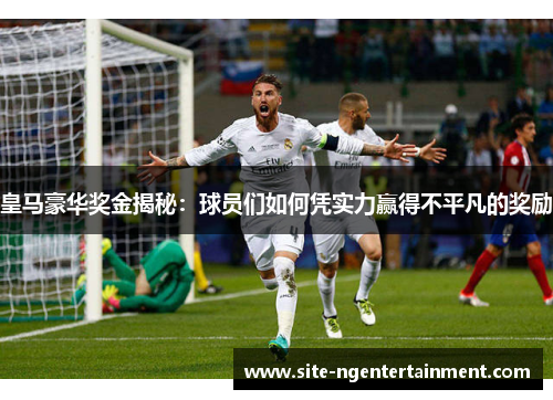 皇马豪华奖金揭秘:球员们如何凭实力赢得不平凡的奖励 皇马豪华奖金揭秘:球员们如何凭实力赢得不平凡的奖励