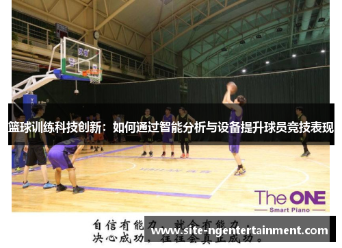 篮球训练科技创新：如何通过智能分析与设备提升球员竞技表现
