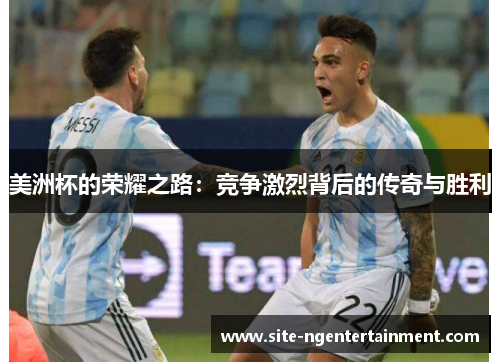 美洲杯的荣耀之路：竞争激烈背后的传奇与胜利