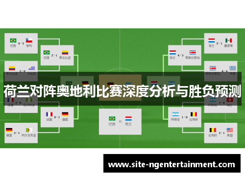 荷兰对阵奥地利比赛深度分析与胜负预测 荷兰对阵奥地利比赛深度分析与胜负预测