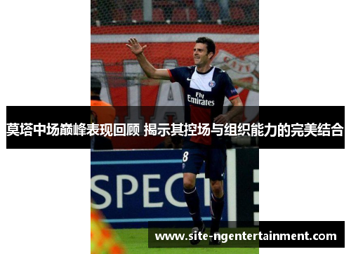 莫塔中场巅峰表现回顾 揭示其控场与组织能力的完美结合