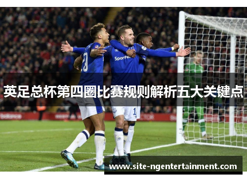 英足总杯第四圈比赛规则解析五大关键点 英足总杯第四圈比赛规则解析五大关键点