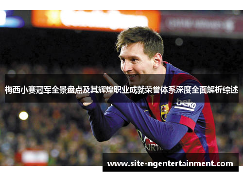梅西小赛冠军全景盘点及其辉煌职业成就荣誉体系深度全面解析综述