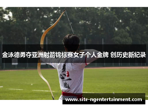 金泳德勇夺亚洲射箭锦标赛女子个人金牌 创历史新纪录