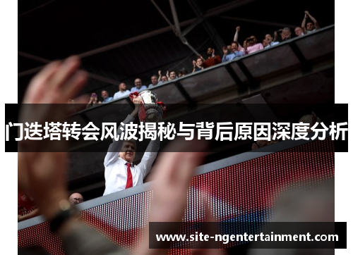 门迭塔转会风波揭秘与背后原因深度分析 门迭塔转会风波揭秘与背后原因深度分析