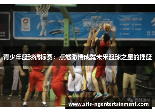 青少年篮球锦标赛：点燃激情成就未来篮球之星的摇篮