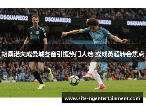 胡桑诺夫成曼城冬窗引援热门人选 或成英超转会焦点 胡桑诺夫成曼城冬窗引援热门人选 或成英超转会焦点