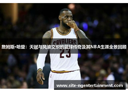 詹姆斯·哈登:天赋与风波交织的篮球传奇及其NBA生涯全景回顾 詹姆斯·哈登:天赋与风波交织的篮球传奇及其NBA生涯全景回顾