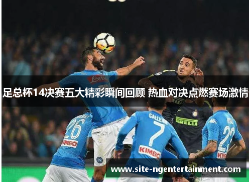 足总杯14决赛五大精彩瞬间回顾 热血对决点燃赛场激情