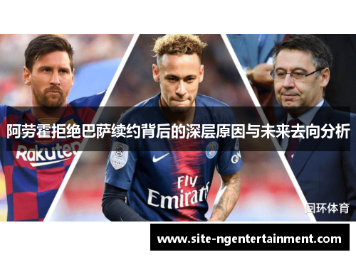 阿劳霍拒绝巴萨续约背后的深层原因与未来去向分析