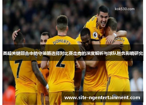 英超关键回合中防守策略选择对比赛走向的深度解析与球队胜负影响研究 英超关键回合中防守策略选择对比赛走向的深度解析与球队胜负影响研究